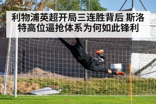 利物浦英超开局三连胜背后 斯洛特高位逼抢体系为何如此锋利