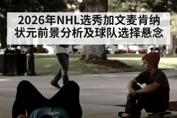 2026年NHL选秀加文麦肯纳状元前景分析及球队选择悬念